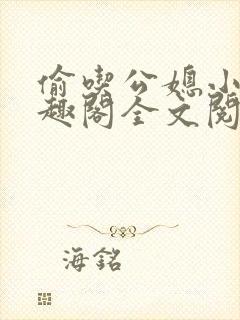 偷吃公媳小说笔趣阁全文阅读