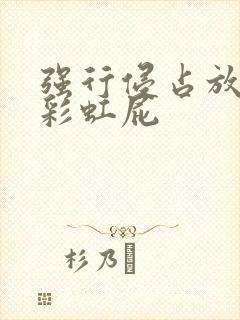 强行侵占放了个彩虹屁