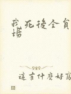 我死后全员火葬场