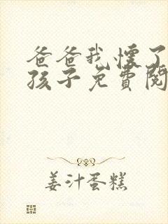 爸爸我怀了你的孩子免费阅读