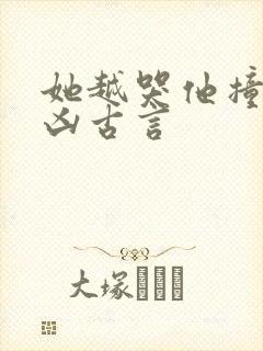 她越哭他撞得越凶古言