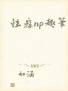 性瘾np趣笔阁