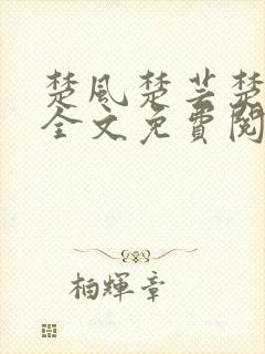 楚风楚芸楚鸿飞全文免费阅读修罗武神二千章