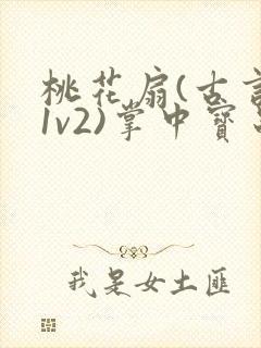 桃花扇(古言,1v2)掌中宝串串