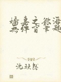 娇妻之欲海泛舟无弹窗笔趣阁