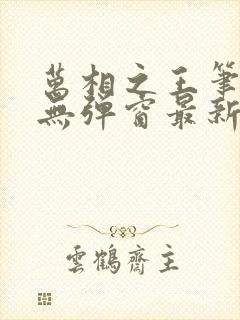 万相之王笔趣阁无弹窗最新章节