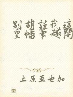 别胡说我这是人皇幡笔趣阁