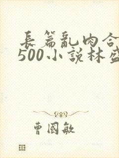 长篇乱肉合集乱500小说林盛