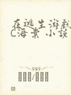 在逃生游戏里挨C海棠 小说