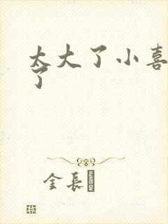 太大了小喜涨死了