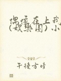 偶像在上我在下(娱乐圈) 小说免费阅读