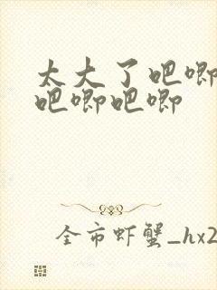 太大了吧唧吧唧吧唧吧唧