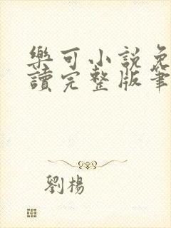 乐可小说免费阅读完整版笔趣无弹窗诸天阁