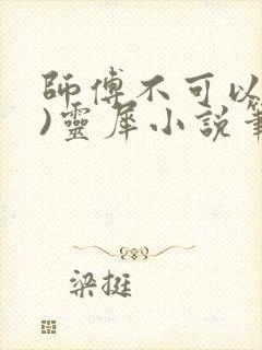 师傅不可以(限)灵犀小说笔趣阁