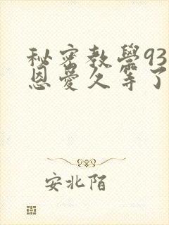 秘密教学93话恩爱久等了