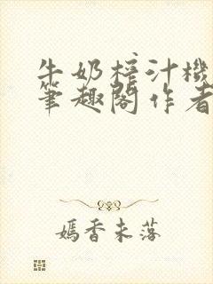 牛奶榨汁机po笔趣阁作者炖一碗汤无广