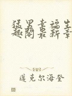 猛男幸福生活笔趣阁最新章节小说