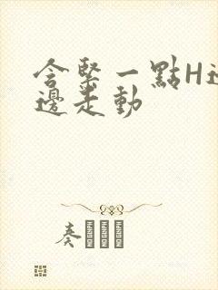 含紧一点H边做边走动