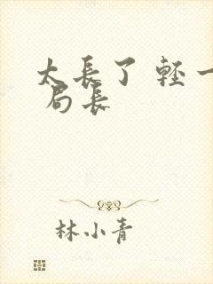 太长了 轻一点 局长