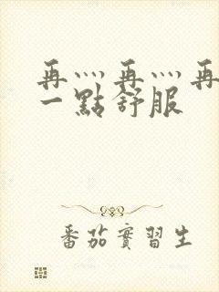 再灬再灬再灬深一点舒服