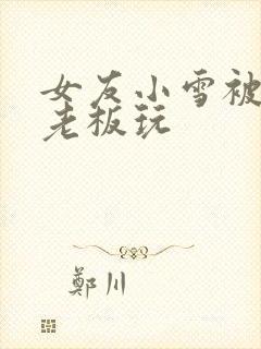 女友小雪被房东老板玩