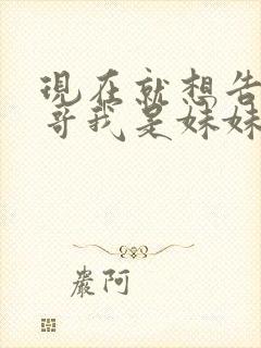 现在就想告诉哥哥我是妹妹