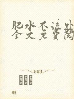 肥水不流外人田全文免费阅读全本免费阅读