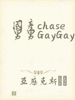 国产chase男男GayGay