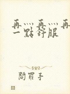 再灬再灬再灬深一点舒服