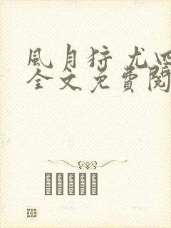 风月狩 尤四姐全文免费阅读笔趣阁