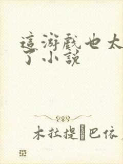 这游戏也太真实了小说