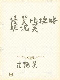 优质rb攻略系统沉芙