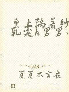 皇上隔着纱衣含乳尖h男男小说