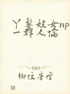 丫鬟妓女np被一群人伦