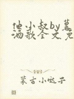 他小叔by暮色酒歌全文免费阅读