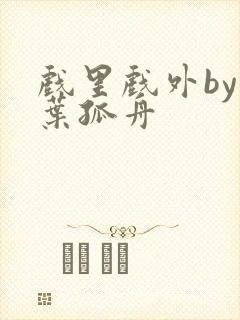 戏里戏外by一叶孤舟