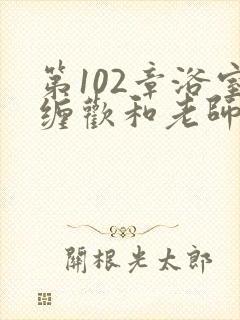 第102章浴室缠欢和老师小说