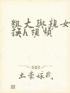 粗大与亲女伦交换h视频