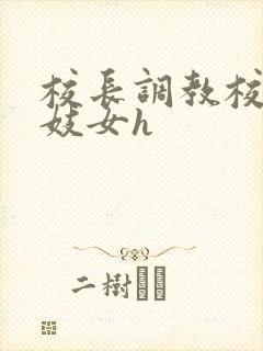 校长调教校花成妓女h