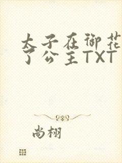 太子在御花园要了公主TXT