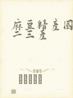 麻豆精产国品一二三产