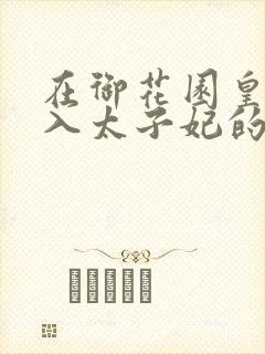 在御花园皇上进入太子妃的小说