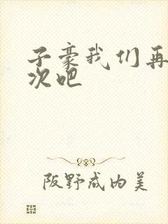 子豪我们再做一次吧