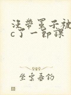 没带罩子被校霸c了一节课