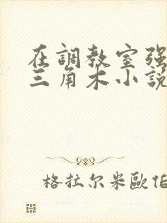 在调教室强迫坐三角木小说