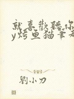 就喜欢听你叫by烤鱼猫笔趣阁