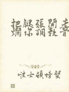 把腿张开老子臊烂你调教骨科男男