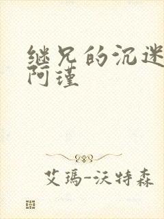 继兄的沉迷by阿瑾