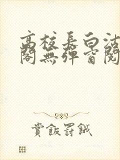 高校长白沽笔趣阁无弹窗阅读