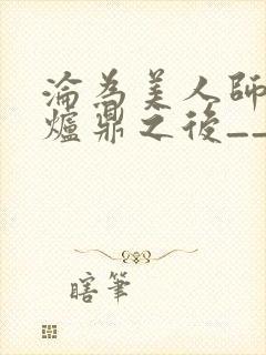 沦为美人师兄的炉鼎之后__